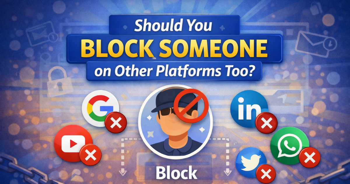 Should you block someone on other platforms like Google, YouTube, LinkedIn, WhatsApp, and Twitter
